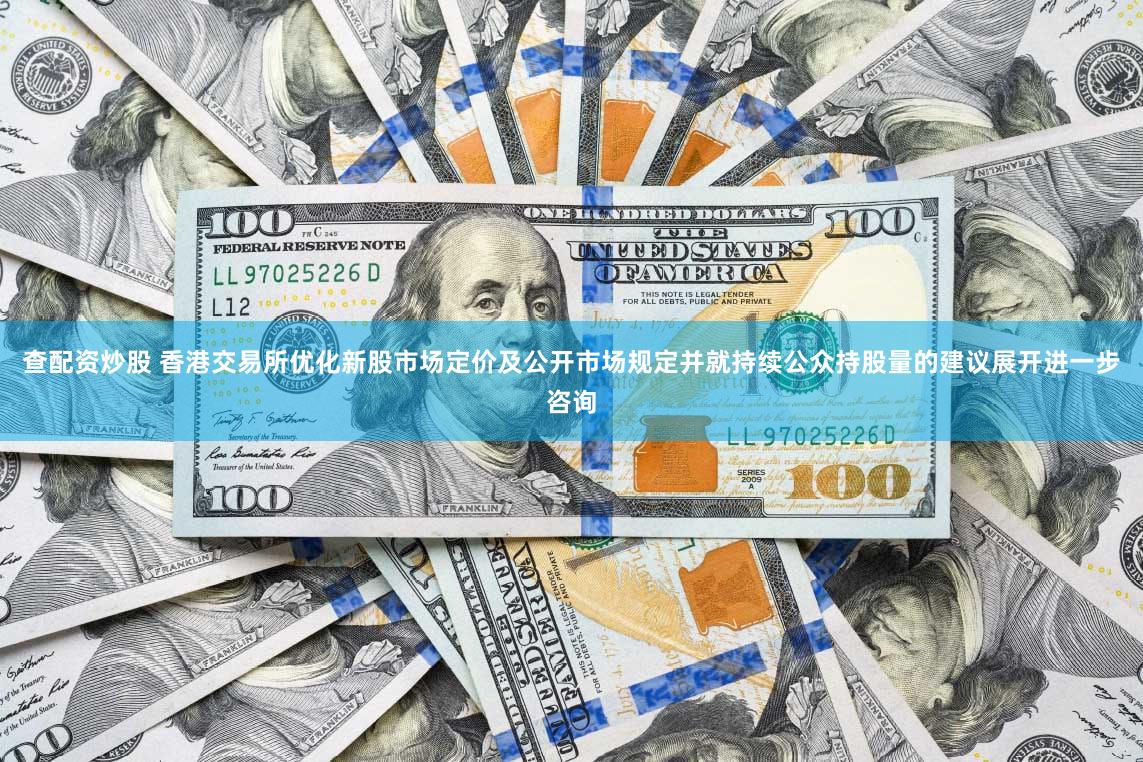 查配资炒股 香港交易所优化新股市场定价及公开市场规定并就持续公众持股量的建议展开进一步咨询