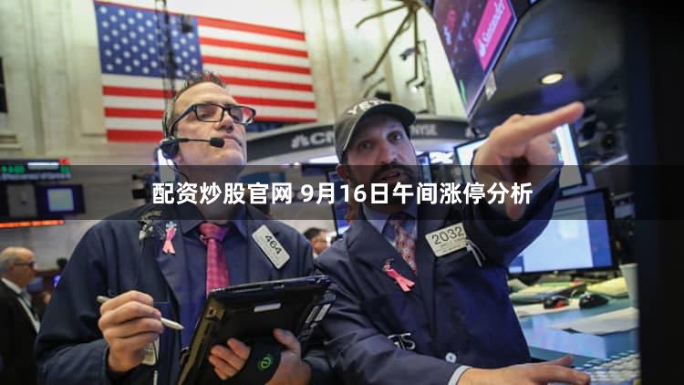 配资炒股官网 9月16日午间涨停分析