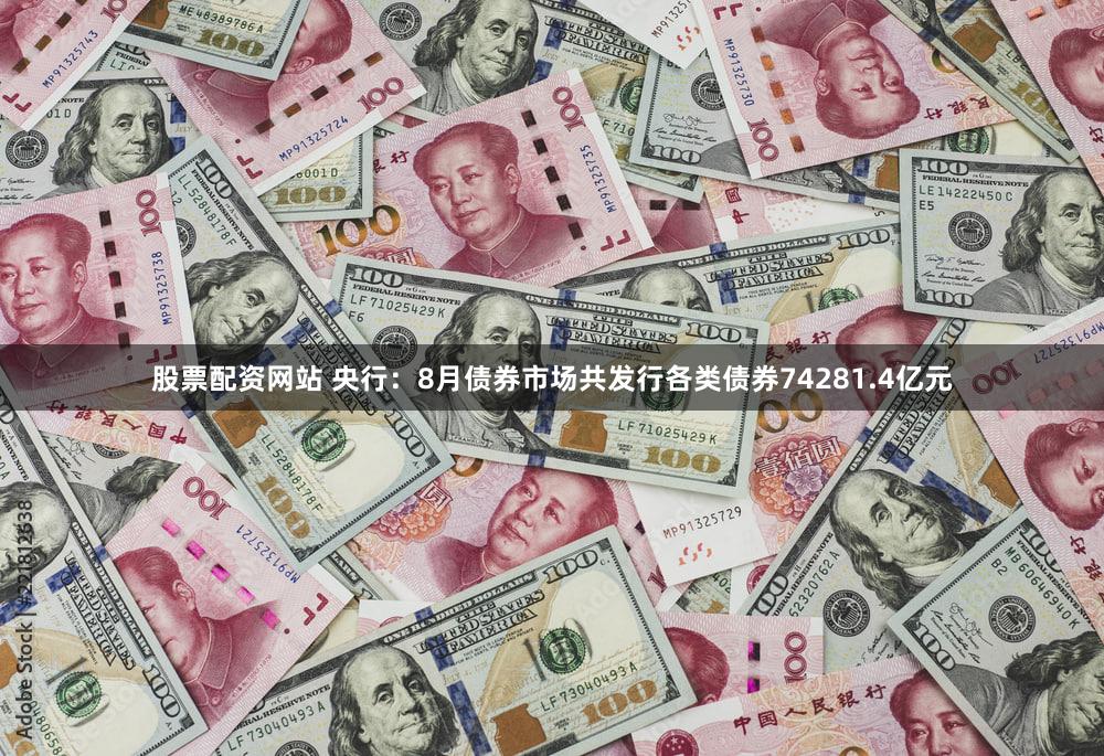 股票配资网站 央行:8月债券市场共发行各类债券74281.4亿元