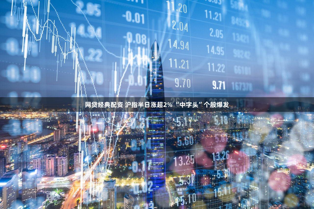 网贷经典配资 沪指半日涨超2% “中字头”个股爆发