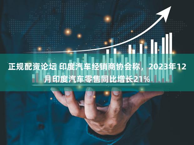 正规配资论坛 印度汽车经销商协会称，2023年12月印度汽车零售同比增长21%