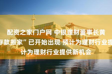 配资之家门户网 中银理财董事长黄党贵:“存款搬家”已开始出现 预计为理财行业提供新机会