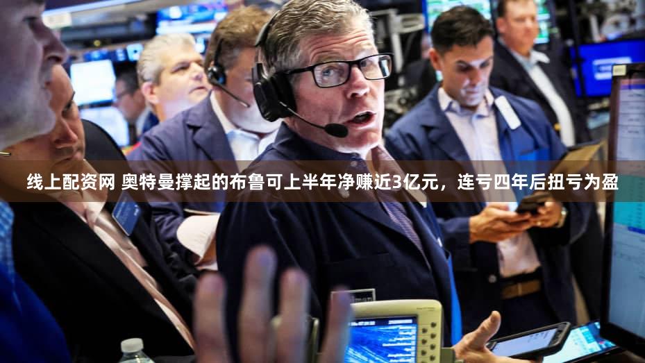 线上配资网 奥特曼撑起的布鲁可上半年净赚近3亿元,连亏四年后扭亏为盈