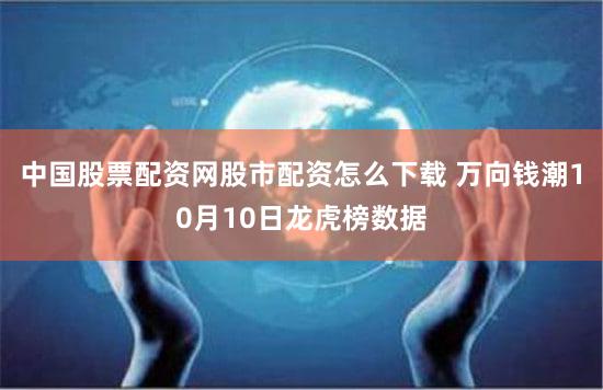 中国股票配资网股市配资怎么下载 万向钱潮10月10日龙虎榜数据
