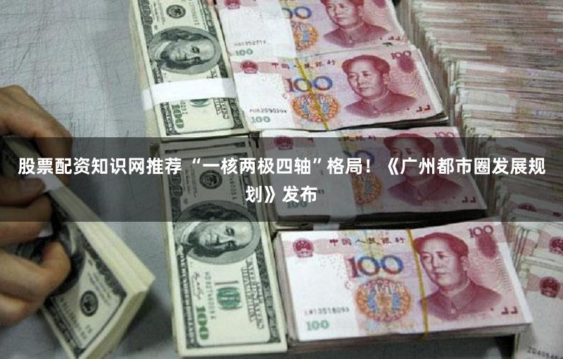 股票配资知识网推荐 “一核两极四轴”格局！《广州都市圈发展规划》发布