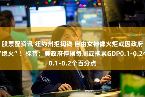 股票配资讯 纽约州拒掏钱 自由女神像火炬或因政府停摆而“熄火”！标普：美政府停摆每周或拖累GDP0.1-0.2个百分点