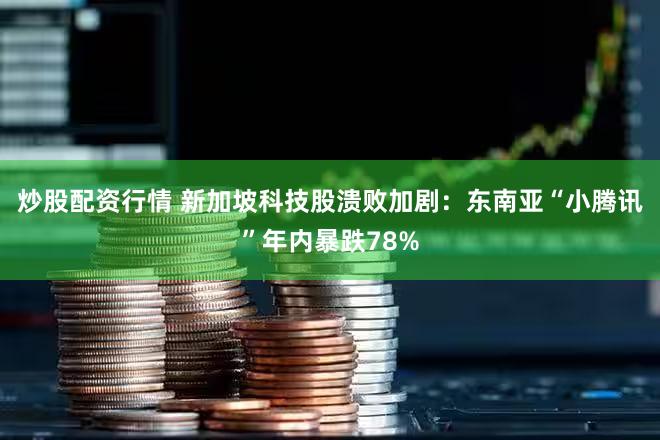 炒股配资行情 新加坡科技股溃败加剧：东南亚“小腾讯”年内暴跌78%