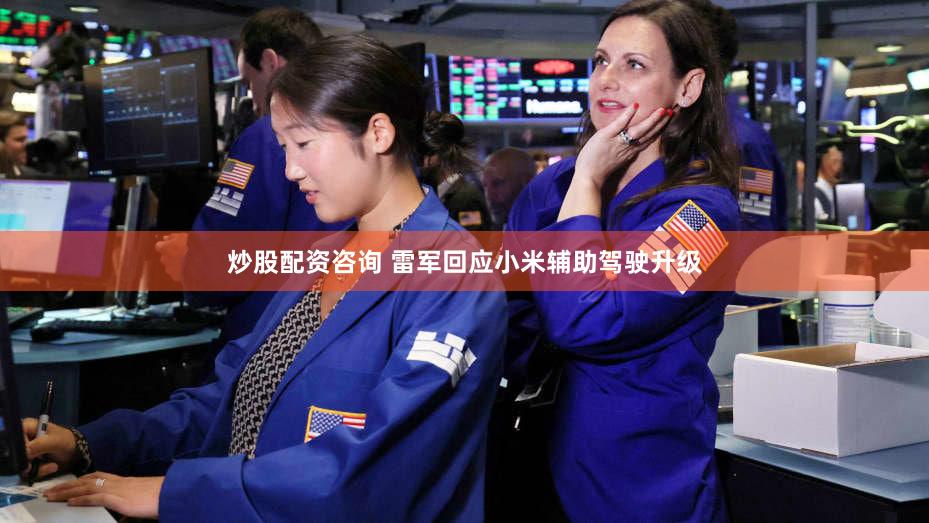 炒股配资咨询 雷军回应小米辅助驾驶升级