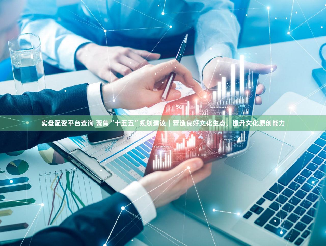 实盘配资平台查询 聚焦“十五五”规划建议｜营造良好文化生态，提升文化原创能力