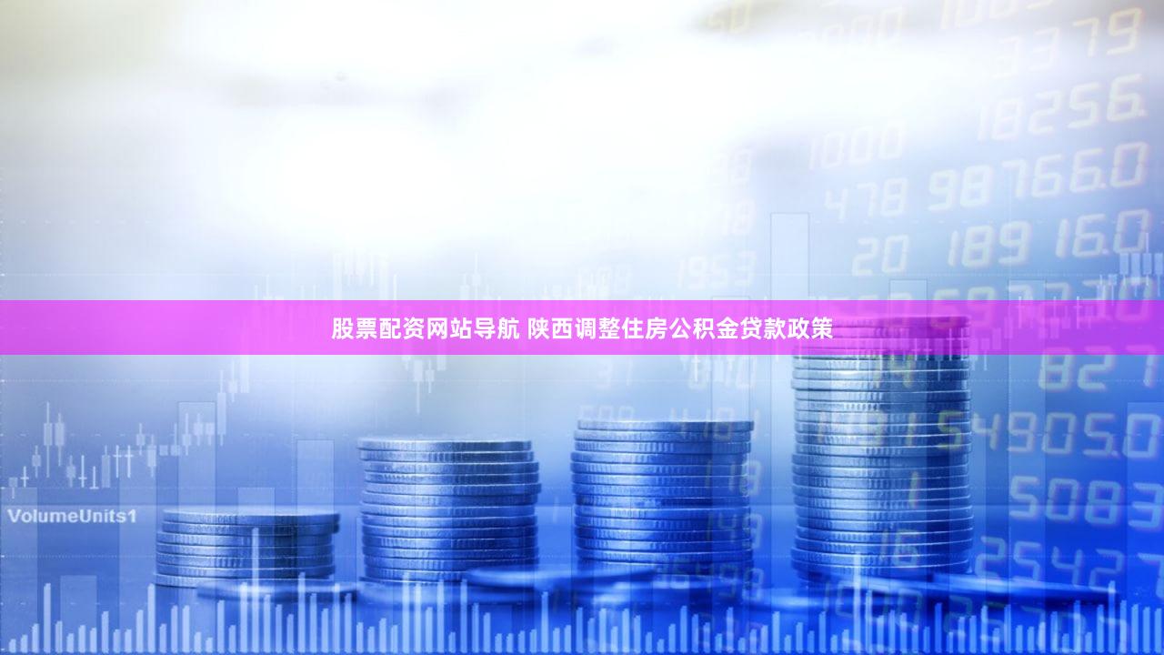 股票配资网站导航 陕西调整住房公积金贷款政策