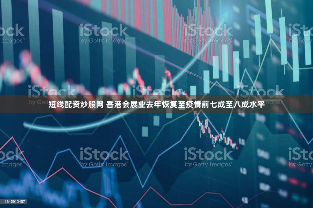 短线配资炒股网 香港会展业去年恢复至疫情前七成至八成水平