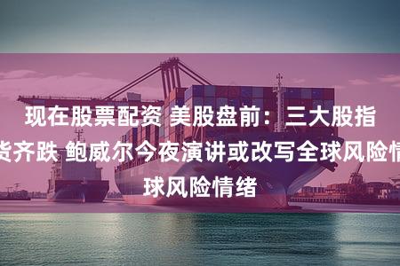 现在股票配资 美股盘前：三大股指期货齐跌 鲍威尔今夜演讲或改写全球风险情绪