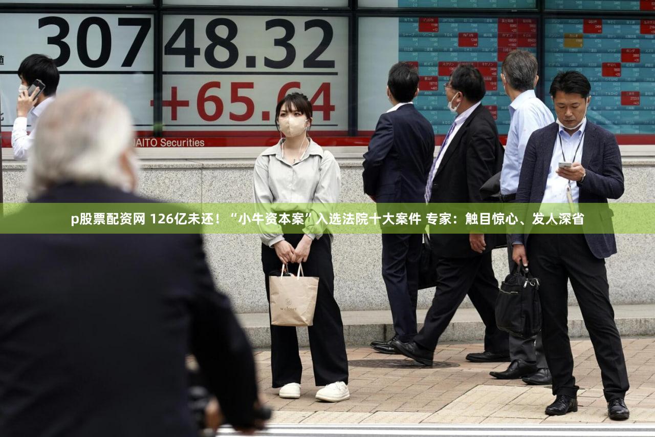 p股票配资网 126亿未还!“小牛资本案”入选法院十大案件 专家:触目惊心、发人深省