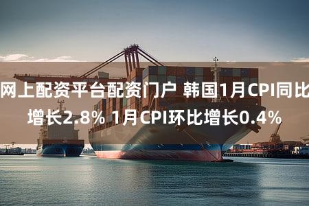 网上配资平台配资门户 韩国1月CPI同比增长2.8% 1月CPI环比增长0.4%