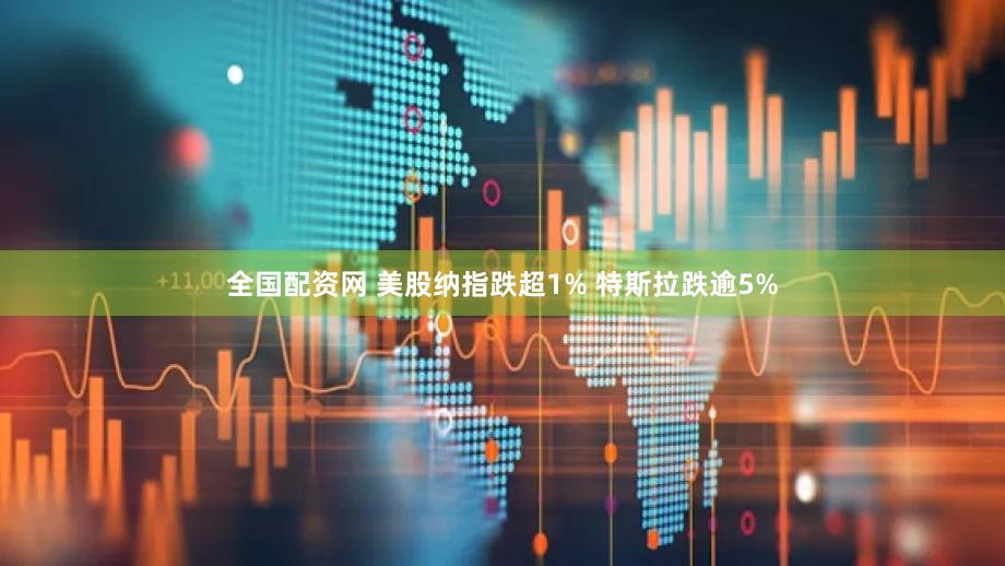 全国配资网 美股纳指跌超1% 特斯拉跌逾5%