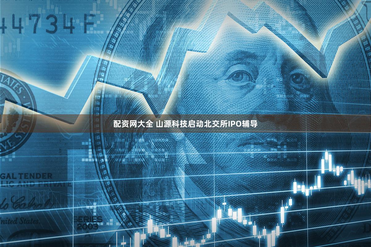 配资网大全 山源科技启动北交所IPO辅导