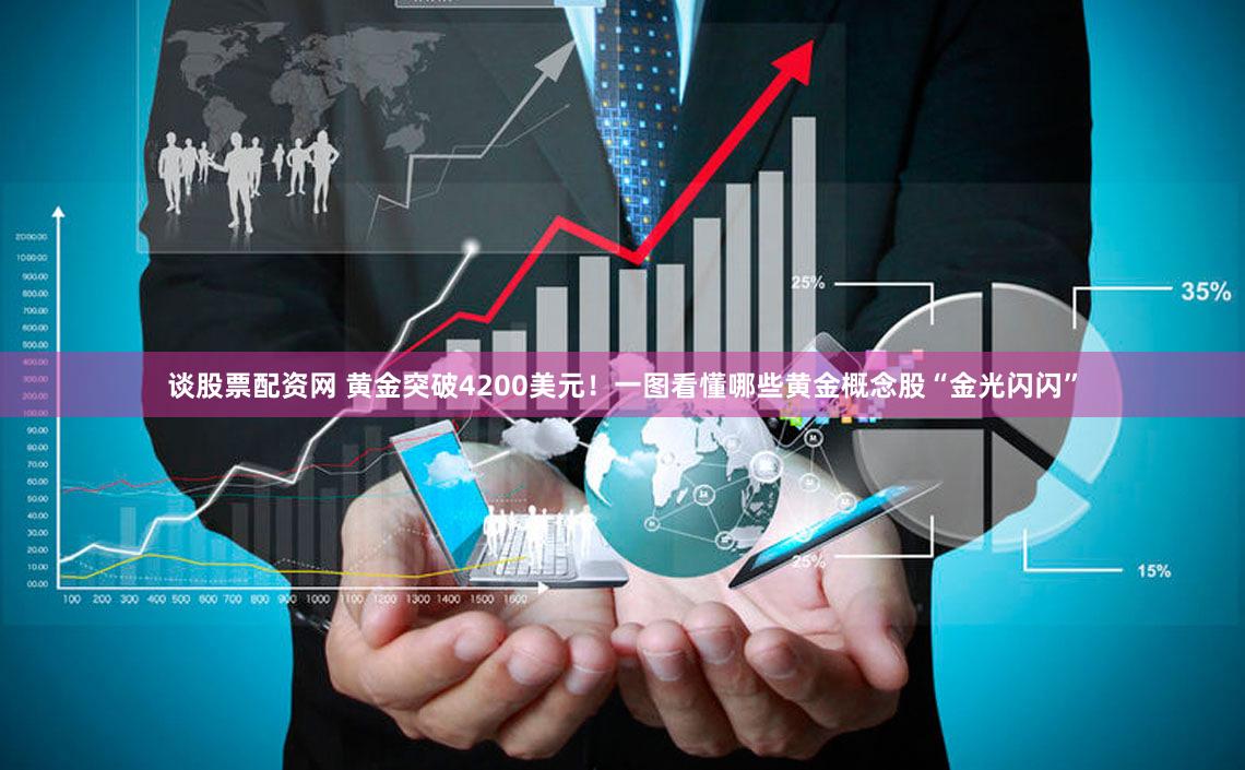谈股票配资网 黄金突破4200美元！一图看懂哪些黄金概念股“金光闪闪”