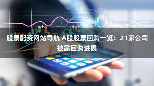 股票配资网站导航 A股股票回购一览:21家公司披露回购进展
