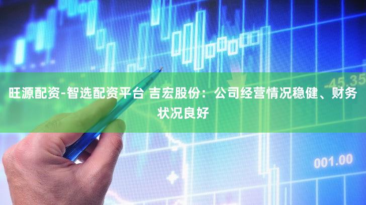 旺源配资-智选配资平台 吉宏股份：公司经营情况稳健、财务状况良好