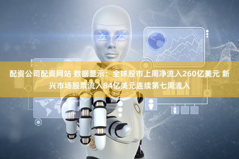 配资公司配资网站 数据显示：全球股市上周净流入260亿美元 新兴市场股票流入84亿美元连续第七周流入