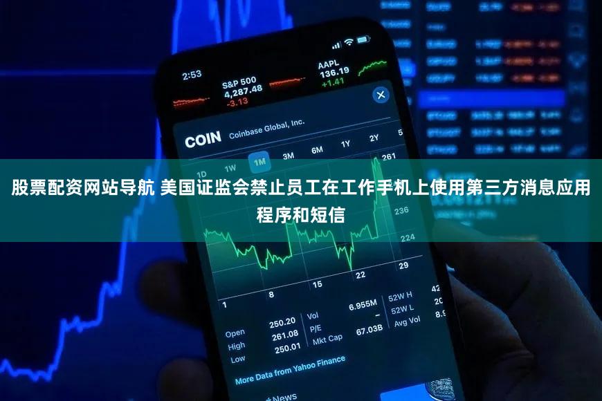 股票配资网站导航 美国证监会禁止员工在工作手机上使用第三方消息应用程序和短信