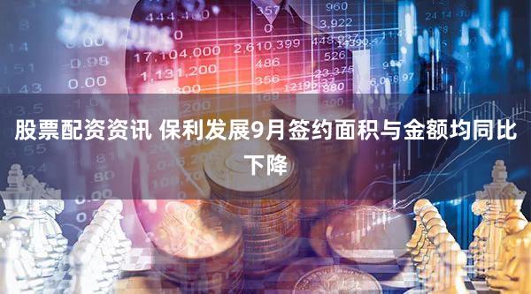 股票配资资讯 保利发展9月签约面积与金额均同比下降