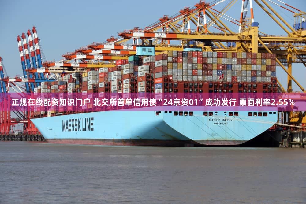 正规在线配资知识门户 北交所首单信用债“24京资01”成功发行 票面利率2.55%