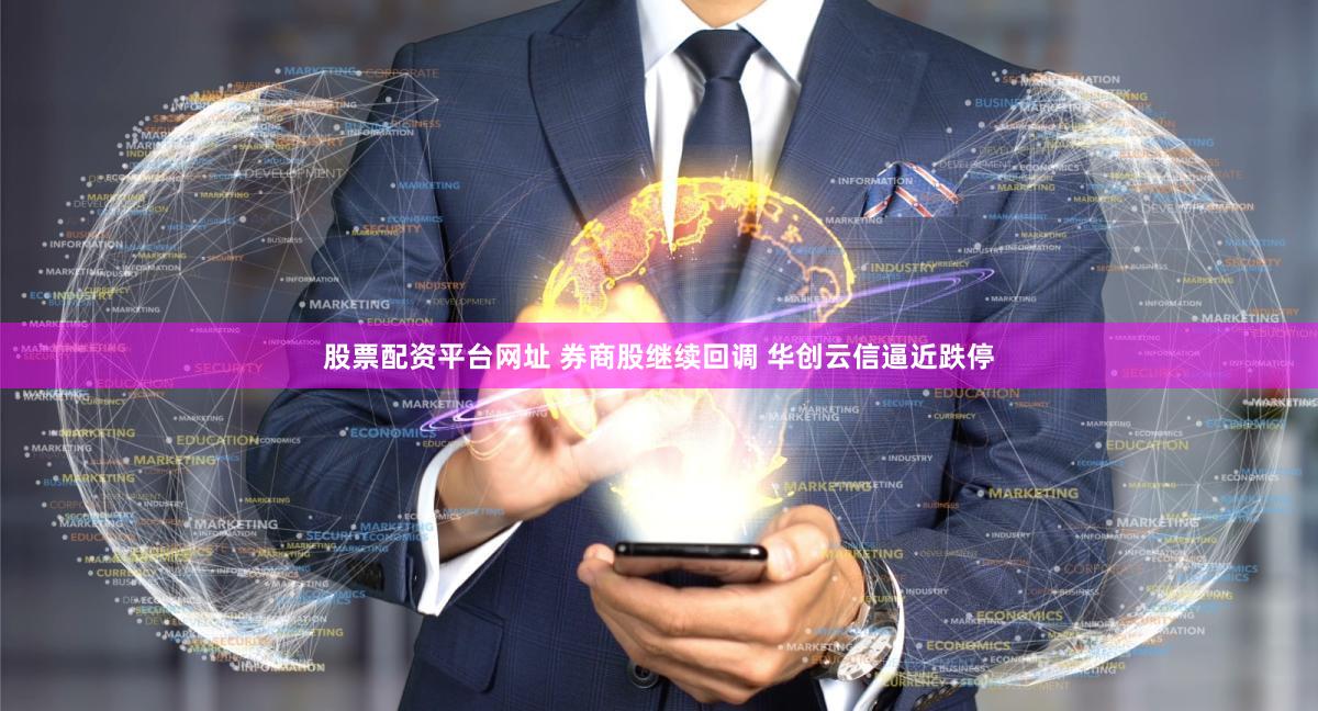 股票配资平台网址 券商股继续回调 华创云信逼近跌停
