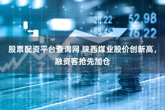 股票配资平台查询网 陕西煤业股价创新高,融资客抢先加仓