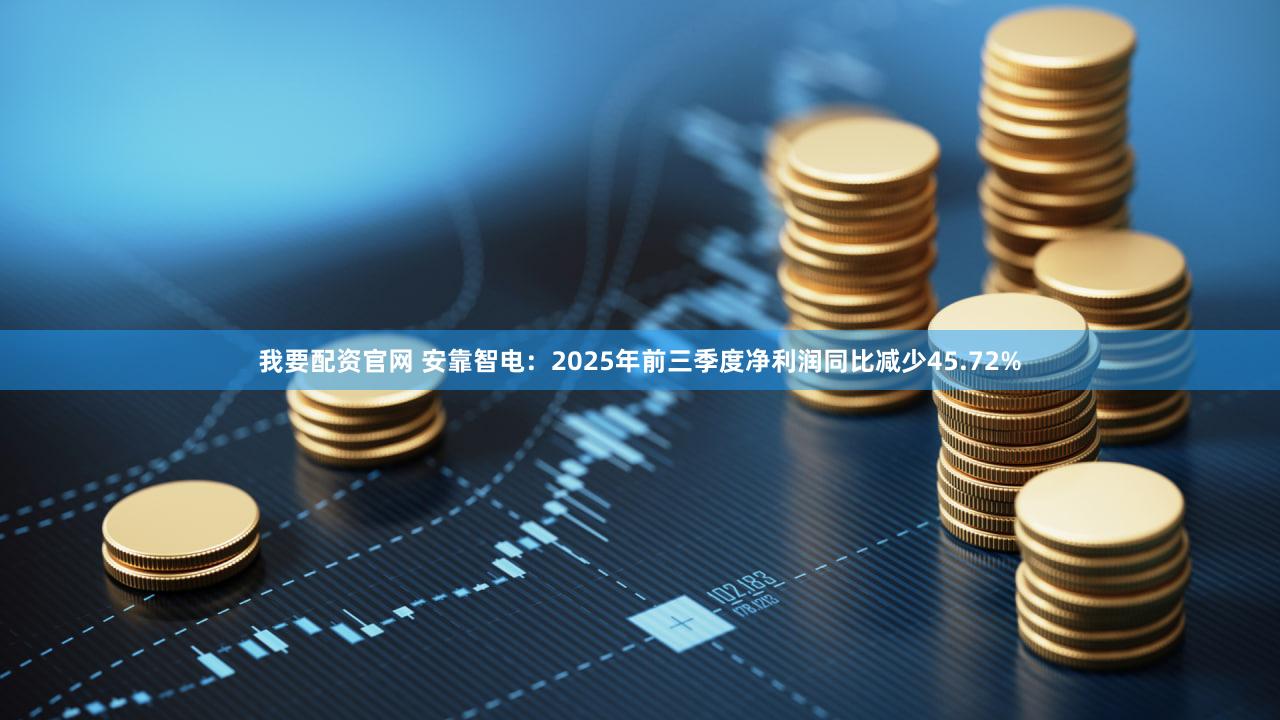 我要配资官网 安靠智电：2025年前三季度净利润同比减少45.72%
