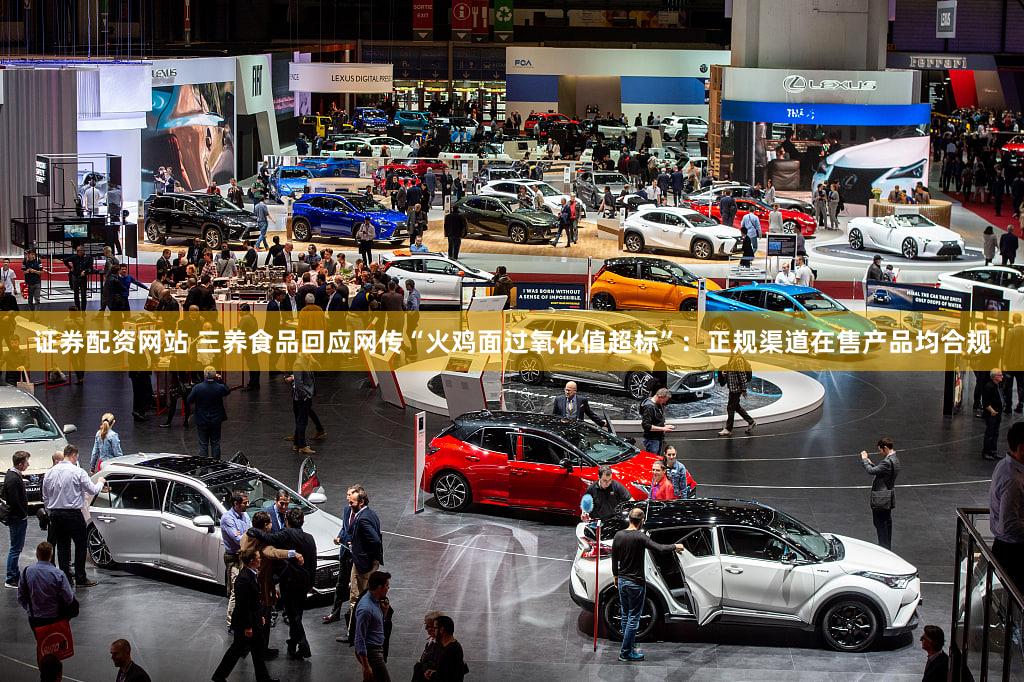 证券配资网站 三养食品回应网传“火鸡面过氧化值超标”：正规渠道在售产品均合规