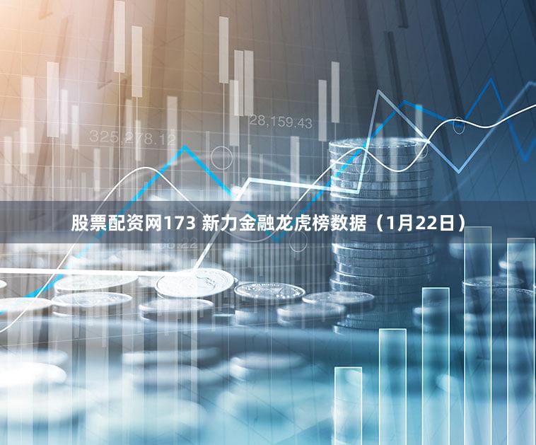 股票配资网173 新力金融龙虎榜数据（1月22日）