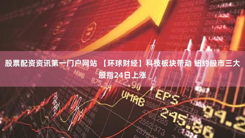 股票配资资讯第一门户网站 【环球财经】科技板块带动 纽约股市三大股指24日上涨