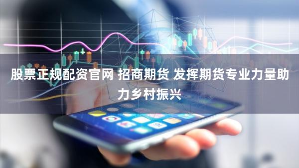 股票正规配资官网 招商期货 发挥期货专业力量助力乡村振兴
