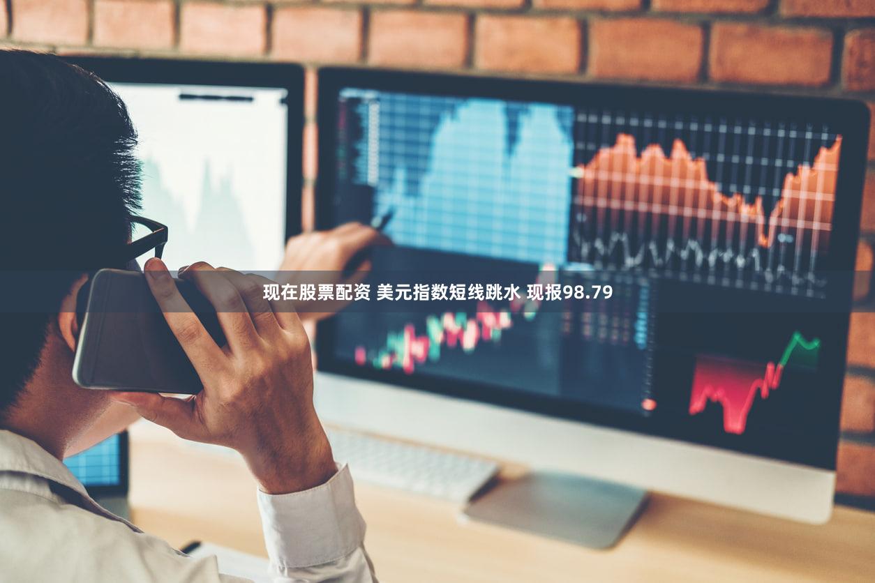 现在股票配资 美元指数短线跳水 现报98.79