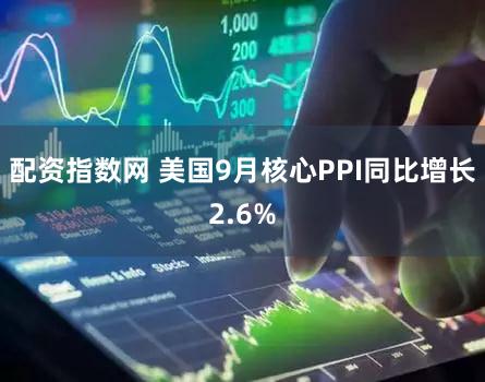 配资指数网 美国9月核心PPI同比增长2.6%