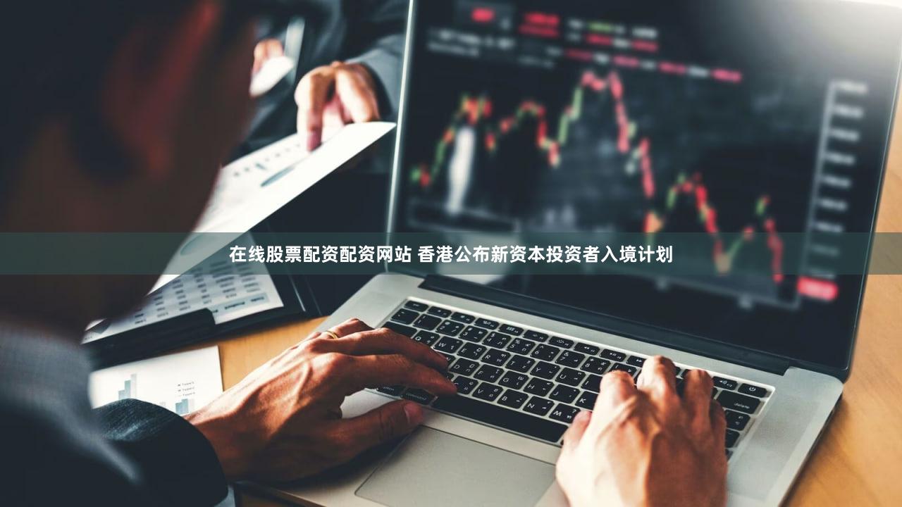 在线股票配资配资网站 香港公布新资本投资者入境计划