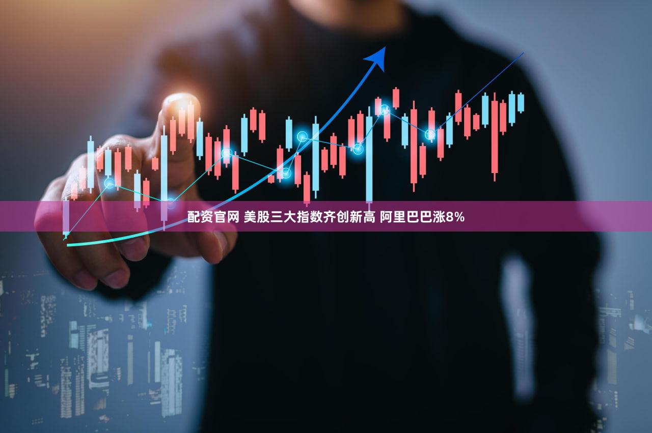 配资官网 美股三大指数齐创新高 阿里巴巴涨8%