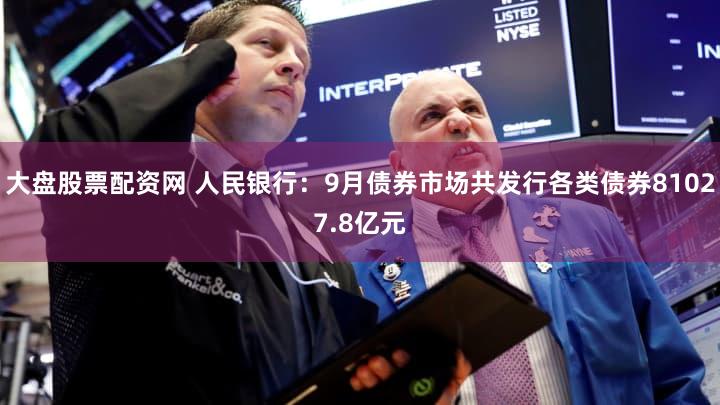 大盘股票配资网 人民银行：9月债券市场共发行各类债券81027.8亿元