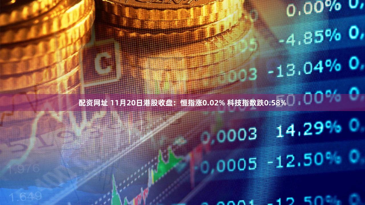配资网址 11月20日港股收盘：恒指涨0.02% 科技指数跌0.58%