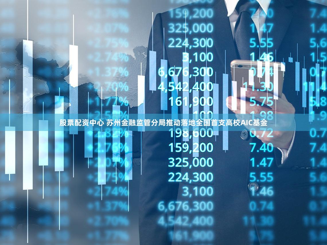 股票配资中心 苏州金融监管分局推动落地全国首支高校AIC基金