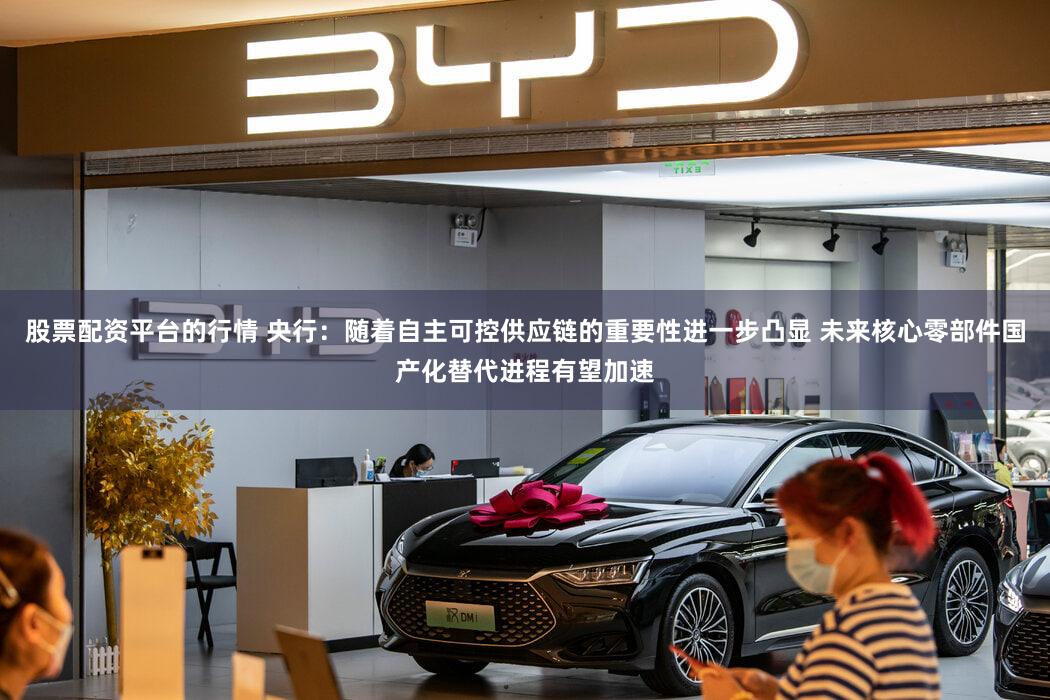 股票配资平台的行情 央行：随着自主可控供应链的重要性进一步凸显 未来核心零部件国产化替代进程有望加速