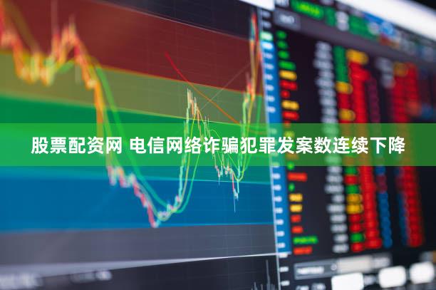 股票配资网 电信网络诈骗犯罪发案数连续下降