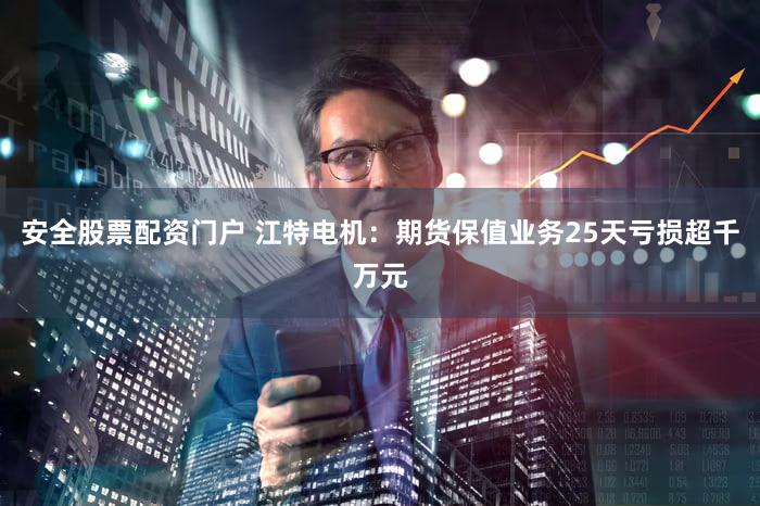 安全股票配资门户 江特电机：期货保值业务25天亏损超千万元