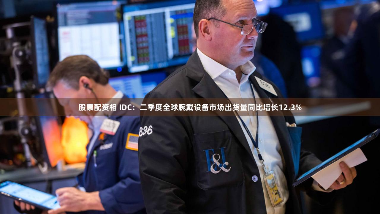 股票配资相 IDC：二季度全球腕戴设备市场出货量同比增长12.3%