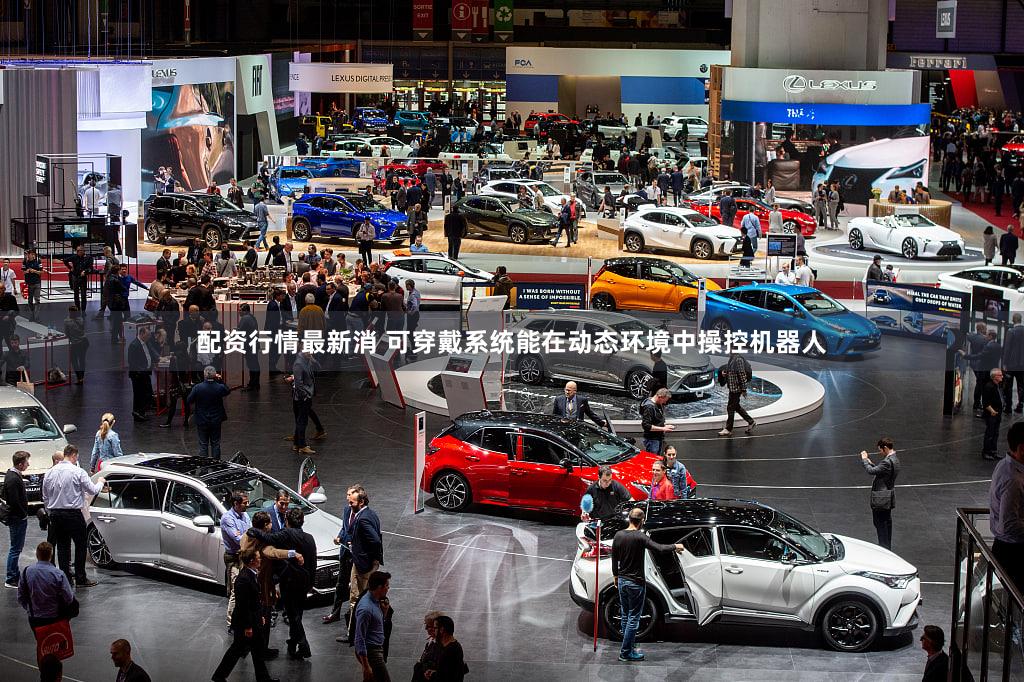 配资行情最新消 可穿戴系统能在动态环境中操控机器人