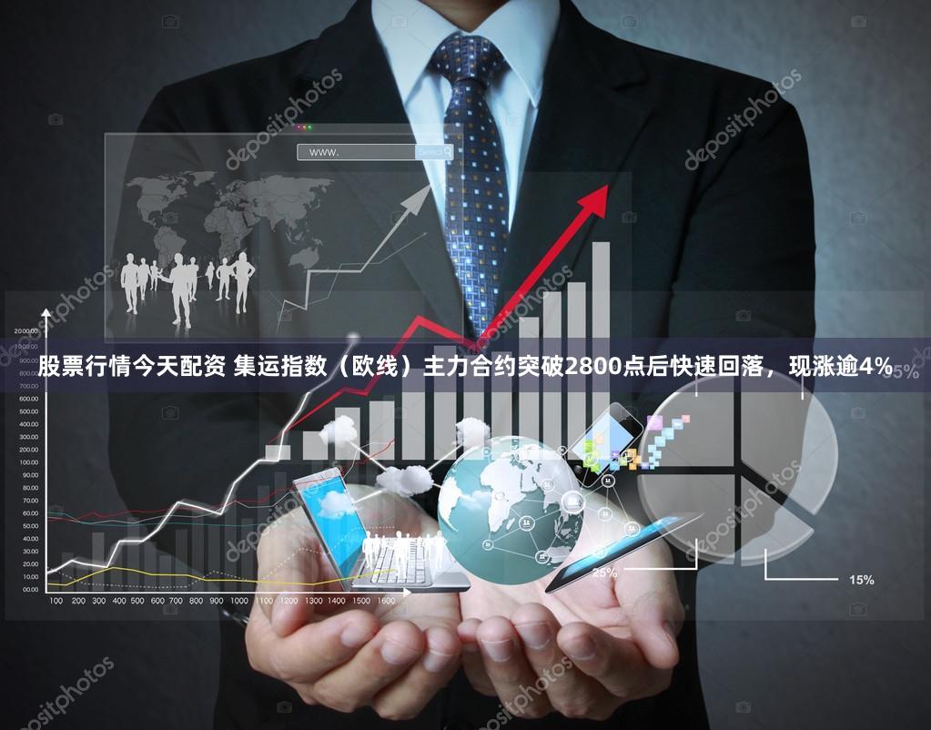 股票行情今天配资 集运指数（欧线）主力合约突破2800点后快速回落，现涨逾4%