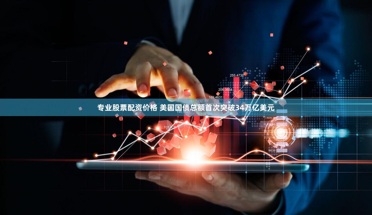 专业股票配资价格 美国国债总额首次突破34万亿美元