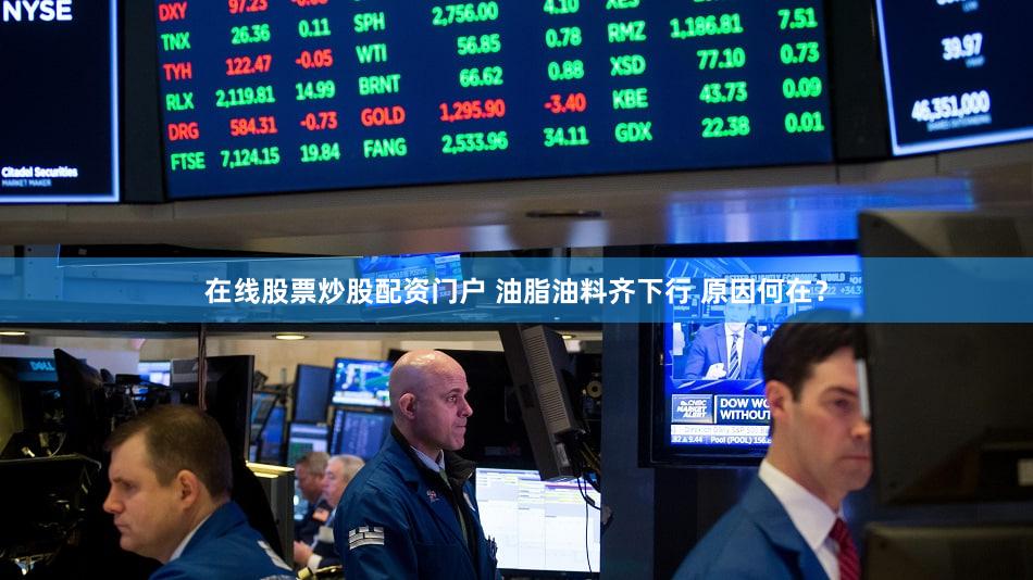 在线股票炒股配资门户 油脂油料齐下行 原因何在？