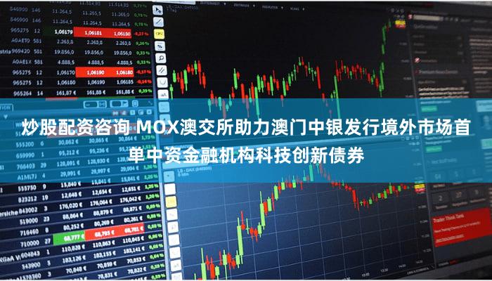 炒股配资咨询 MOX澳交所助力澳门中银发行境外市场首单中资金融机构科技创新债券